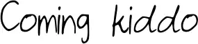 Coming kiddo